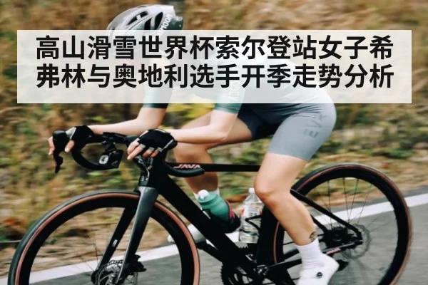 高山滑雪世界杯索尔登站女子希弗林与奥地利选手开季走势分析 - Crown sports